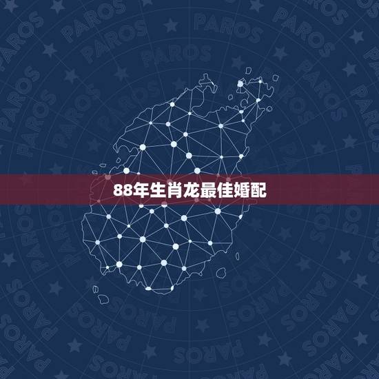 88年生肖龙最佳婚配，与88年属龙的女生相配的生肖是什么