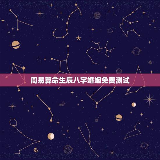 周易算命生辰八字婚姻免费测试，邵阳算命哪里准_周易算命_八字算命_婚姻