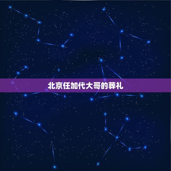 北京任加代大哥的葬礼，大哥葬礼有个大军子什么电视剧