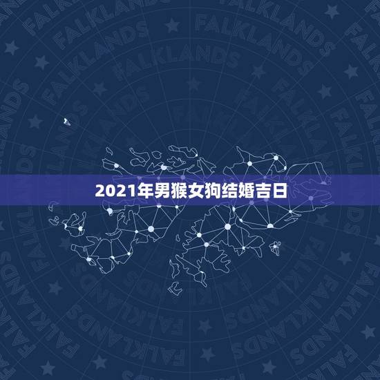 2021年男猴女狗结婚吉日,男属猴女属狗 请教结婚吉日 2021年男猴女狗结婚吉日,男属猴女属狗 请教结婚吉日
