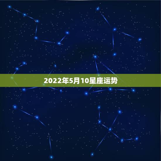 2022年5月10星座运势，星座运势2023年10月份