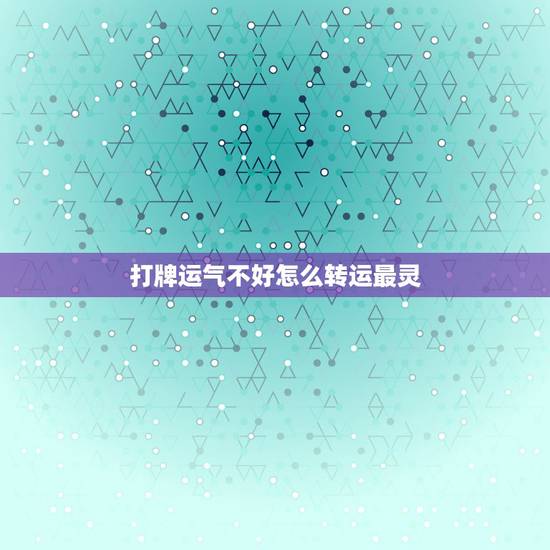 打牌运气不好怎么转运最灵,打牌手气不好如何转运? 打牌运气不好怎么转运最灵,打牌手气不好如何转运?