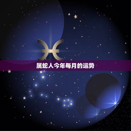 属蛇人今年每月的运势，65年属蛇人2021年运势运程每月运程