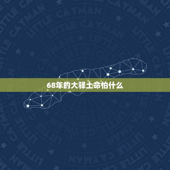 68年的大驿土命怕什么,大驿土命有克星吗? 68年的大驿土命怕什么,大驿土命有克星吗?