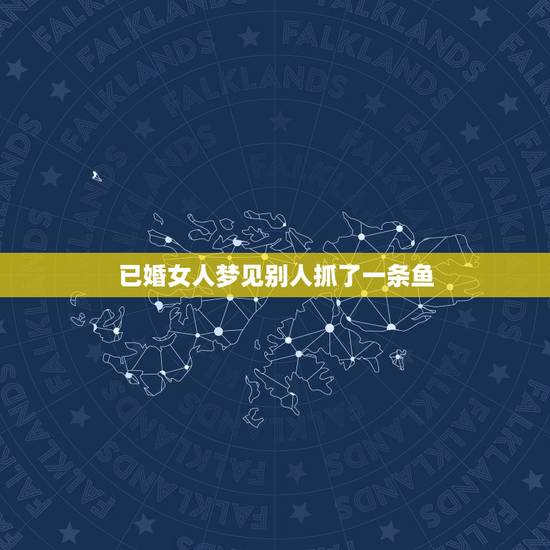 已婚女人梦见别人抓了一条鱼,梦见别人在,好多的鱼!代表什么? 已婚女人梦见别人抓了一条鱼,梦见别人在,好多的鱼!代表什么?