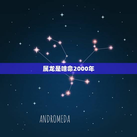 属龙是啥命2000年,2000年属龙人一生运程 属龙是啥命2000年,2000年属龙人一生运程