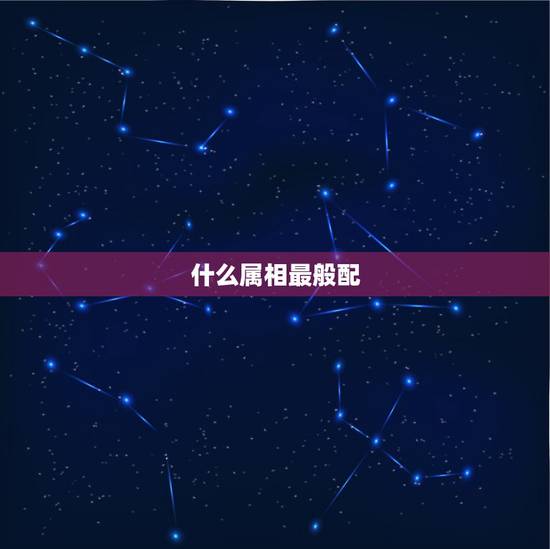 什么属相最般配，属马和什么属相最配