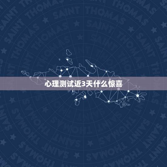 心理测试近3天什么惊喜,一个心理测试 心理测试近3天什么惊喜,一个心理测试