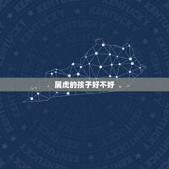 属虎的孩子好不好，生属虎的孩子好吗
