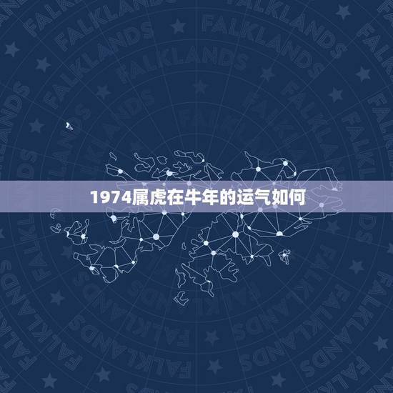 1974属虎在牛年的运气如何,1973年属牛的和1974年属虎的,能过 1974属虎在牛年的运气如何,1973年属牛的和1974年属虎的,能过