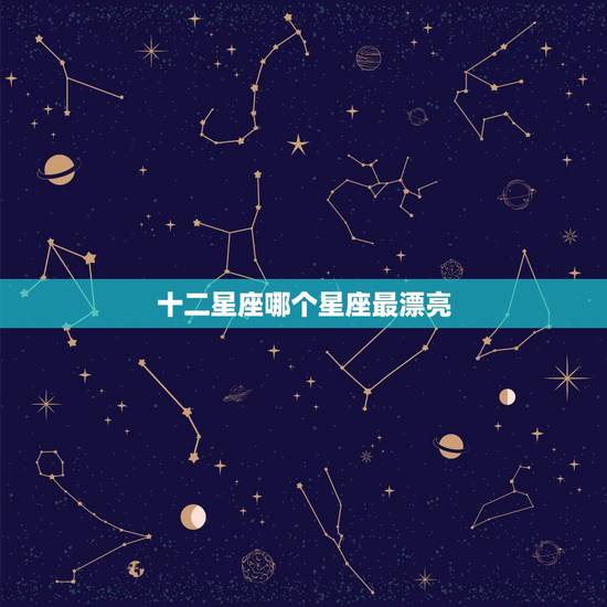 十二星座哪个星座最漂亮，12星座中最好看的是那个星座？