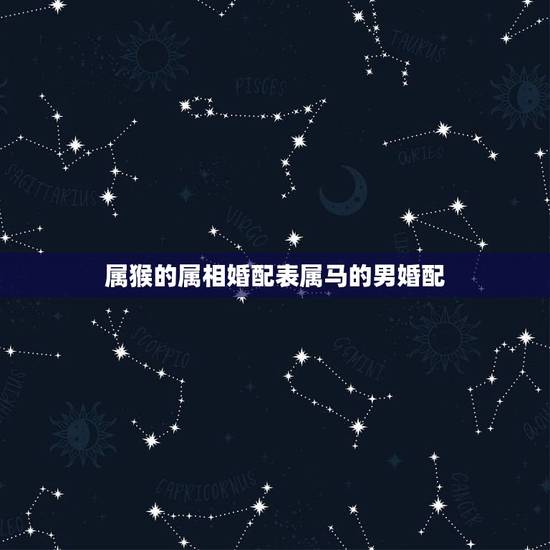 属猴的属相婚配表属马的男婚配,女属猴男属马相配吗 详细�0�3 属猴的属相婚配表属马的男婚配,女属猴男属马相配吗 详细�0�3