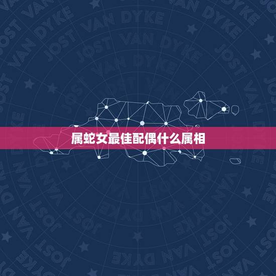 属蛇女最佳配偶什么属相，请教一个问题好吗？89年女蛇最佳配偶是什么什么