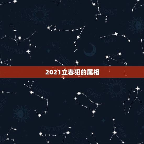 2021立春犯的属相,2021年立春犯冲属相 2021立春犯的属相,2021年立春犯冲属相