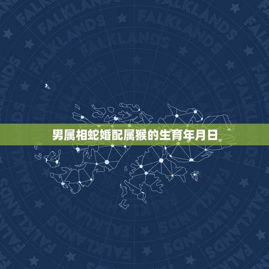 男属相蛇婚配属猴的生育年月日，属猴的三月出生能婚配属蛇男吗？