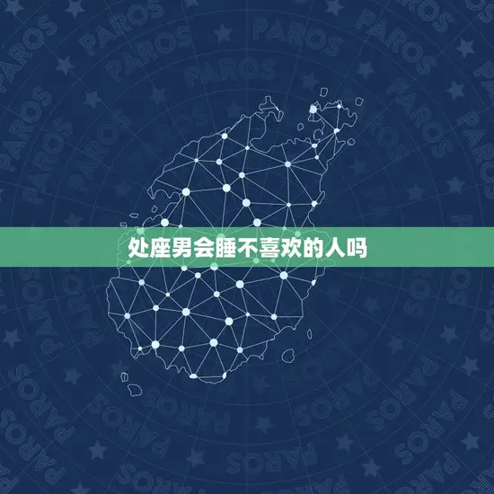处座男会睡不喜欢的人吗