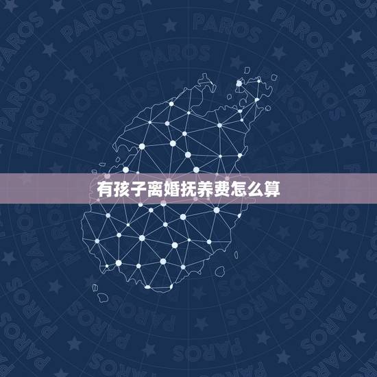 有孩子离婚抚养费怎么算,离婚后孩子的抚养费怎么算 有孩子离婚抚养费怎么算,离婚后孩子的抚养费怎么算