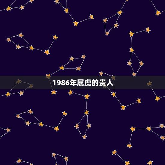 1986年属虎的贵人，1986年属虎是什么命