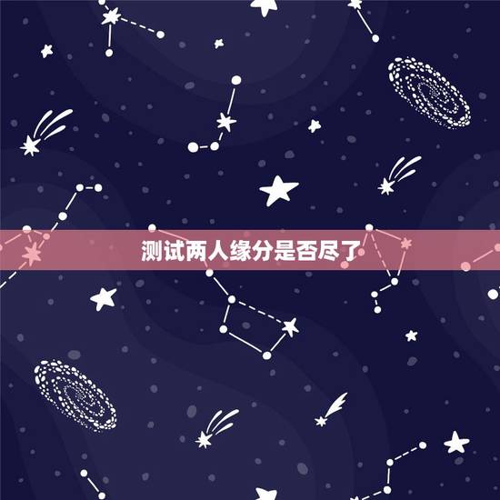 测试两人缘分是否尽了,测二人缘分是否已尽测试二人缘分 测试两人缘分是否尽了,测二人缘分是否已尽测试二人缘分