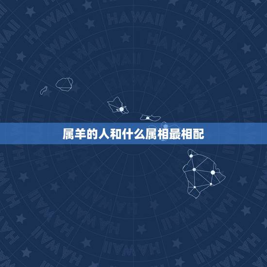属羊的人和什么属相最相配，属羊的与哪个属相最配？