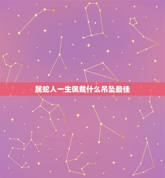 属蛇人一生佩戴什么吊坠最佳,属蛇的带什么吊坠好 属蛇人一生佩戴什么吊坠最佳,属蛇的带什么吊坠好