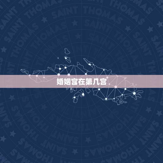 婚姻宫在第几宫，如何看十二宫位