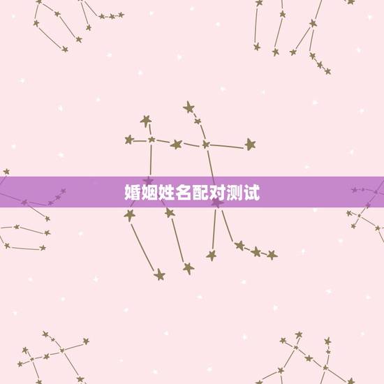 婚姻姓名配对测试，姓名配对测试婚姻，帮忙算算婚姻如何？