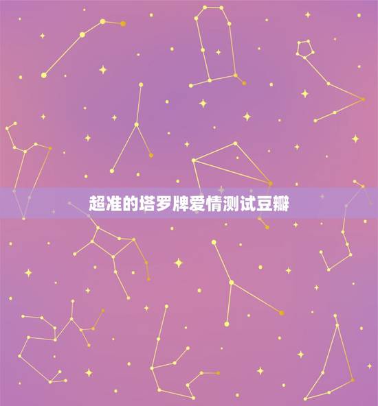 超准的塔罗牌爱情测试豆瓣，塔罗牌 （爱情测试） 灵感对应牌阵 求解