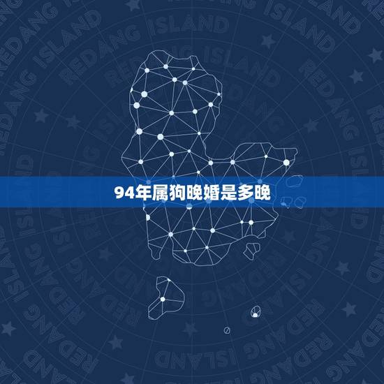 94年属狗晚婚是多晚，94年属狗女头婚不长久