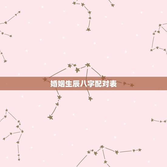 婚姻生辰八字配对表，生辰八字婚配查询表
