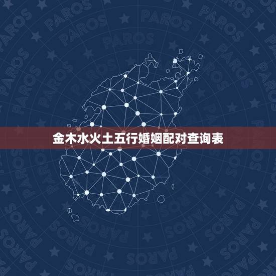 金木水火土五行婚姻配对查询表,五行夫妻婚配表 金木水火土五行婚姻配对查询表,五行夫妻婚配表