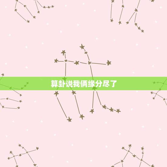 算卦说我俩缘分尽了,算命说缘分尽了,可不可信? 算卦说我俩缘分尽了,算命说缘分尽了,可不可信?