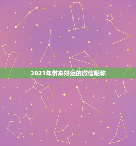 2021年带来好运的微信昵称，微信名字微信昵称2021最新