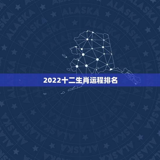 2022十二生肖运程排名,2022年运程十二生肖运程 2022十二生肖运程排名,2022年运程十二生肖运程