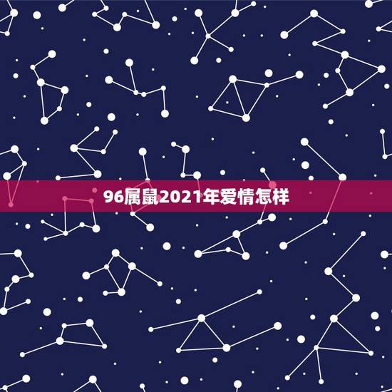 96属鼠2021年爱情怎样，96年属鼠男2021年运势运程