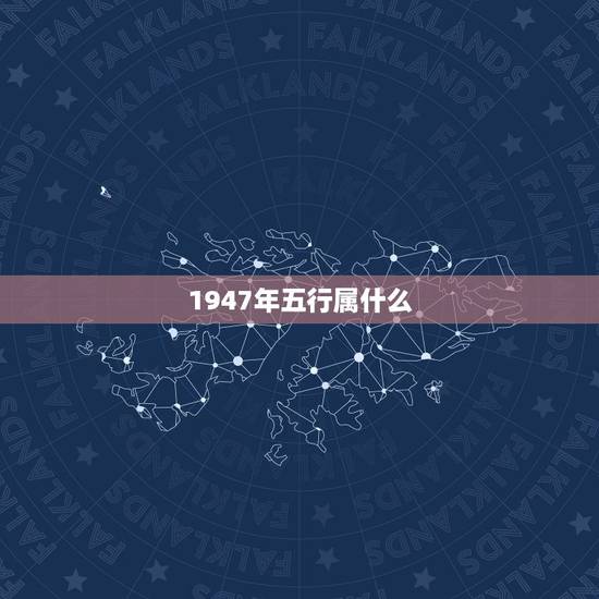 1947年五行属什么，四七年出生的猪五行属什么