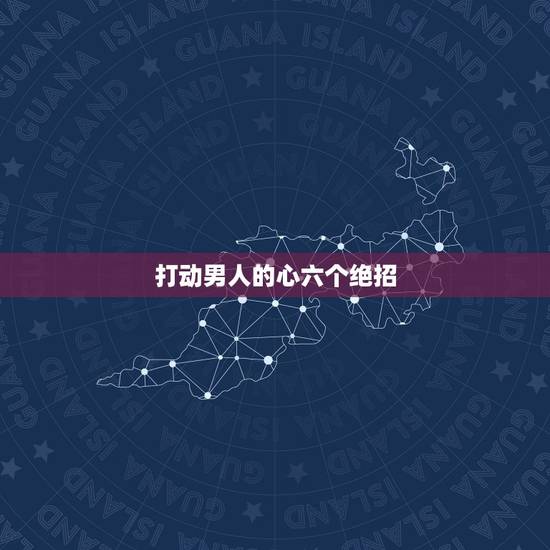 打动男人的心六个绝招 挽回男人的心最佳时间 打动男人的心六个绝招 挽回男人的心最佳时间