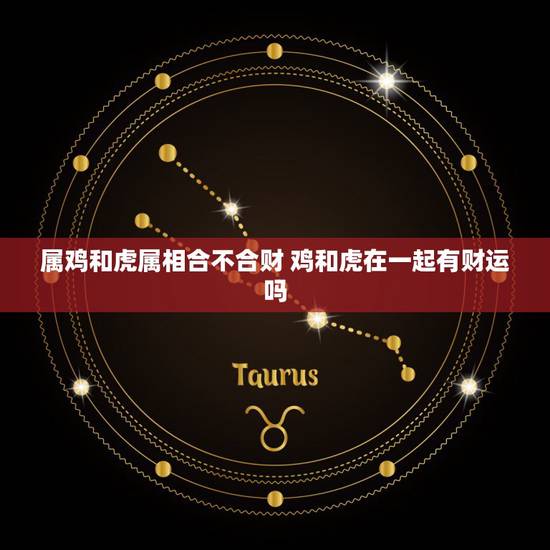 属鸡和虎属相合不合财 鸡和虎在一起有财运吗 属鸡和虎属相合不合财 鸡和虎在一起有财运吗