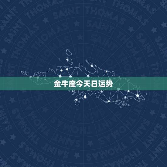 金牛座今天日运势,今天金牛座运气方向 金牛座今天日运势,今天金牛座运气方向