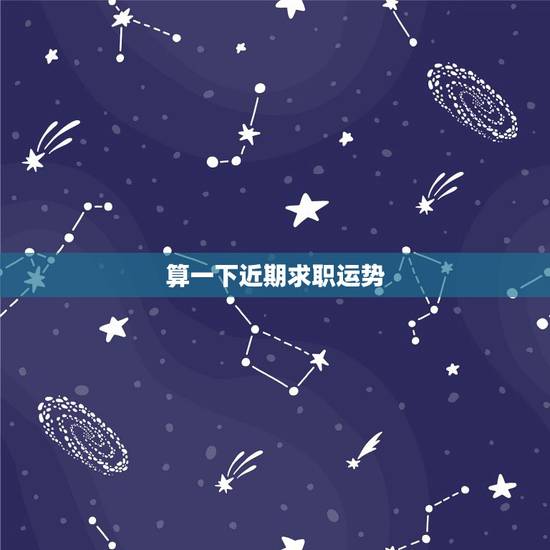 算一下近期求职运势,想算工作的运势如何 算一下近期求职运势,想算工作的运势如何