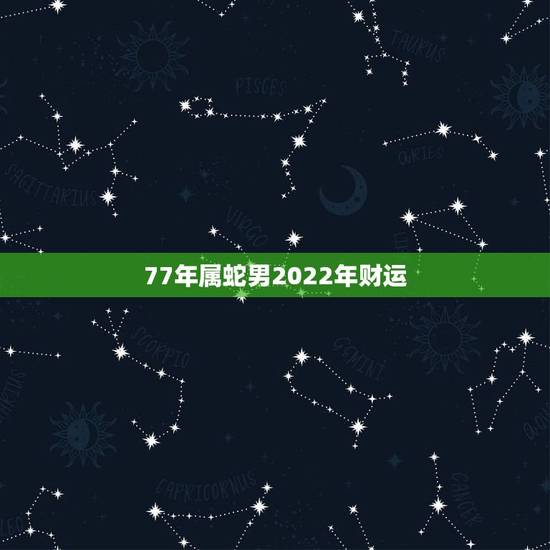 77年属蛇男2022年财运,2022 最旺的4大生肖蛇 77年属蛇男2022年财运,2022 最旺的4大生肖蛇