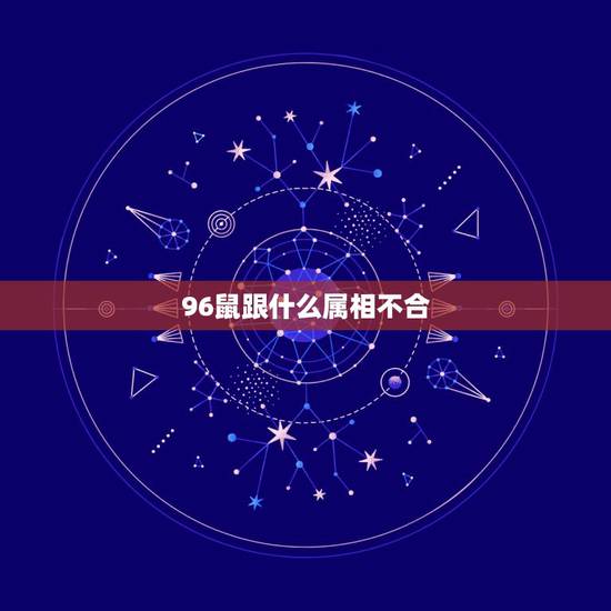 96鼠跟什么属相不合，96属鼠男婚姻和命运