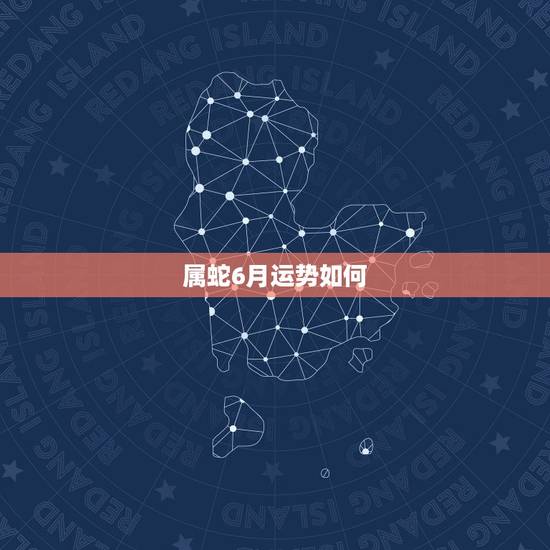 属蛇6月运势如何，属蛇的人本月运气怎么样