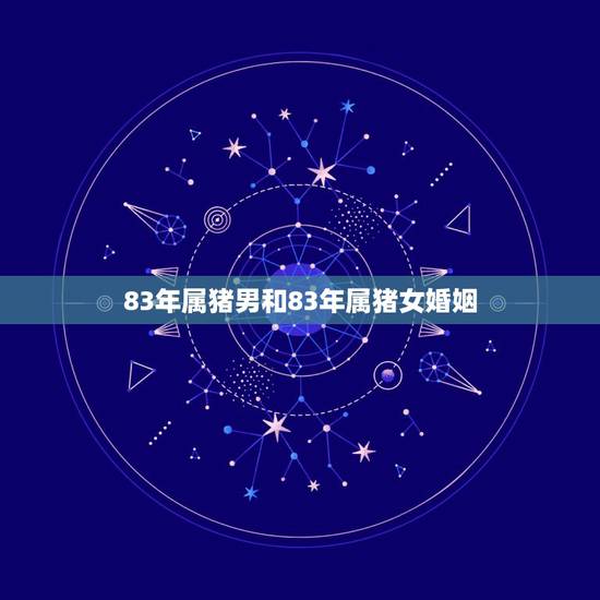 83年属猪男和83年属猪女婚姻,83年的属猪男和83年的属猪女结婚好吗 83年属猪男和83年属猪女婚姻,83年的属猪男和83年的属猪女结婚好吗
