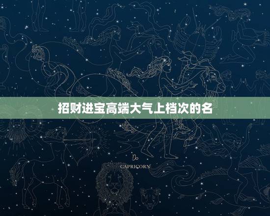 招财进宝高端大气上档次的名,高端大气上档次低调奢华有气质的女孩名字 招财进宝高端大气上档次的名,高端大气上档次低调奢华有气质的女孩名字