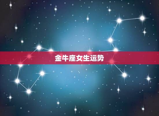 金牛座女生运势，金牛座的运势咋样？（女）