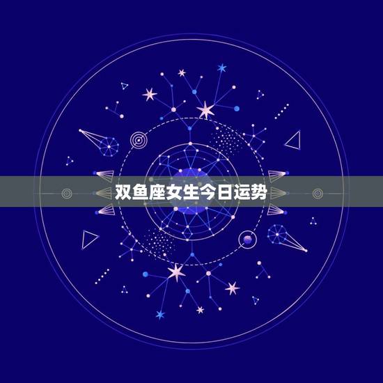 双鱼座女生今日运势，双鱼座今日运势