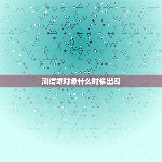 测结婚对象什么时候出现，六爻预测 男 结婚对象啥时候能出现