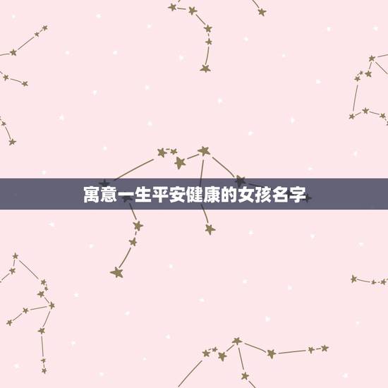 寓意一生平安健康的女孩名字，求儒雅大气且意蕴深远的女孩名字