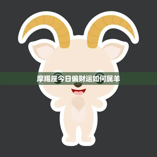 摩羯座今日偏财运如何属羊(财运旺盛财源滚滚来) 摩羯座今日偏财运如何属羊(财运旺盛财源滚滚来)